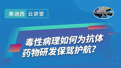 【云讲堂】毒性病理如何为抗体药物研发保驾护航？